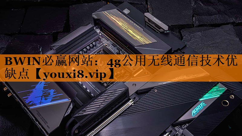 BWIN必赢网站：4g公用无线通信技术优缺点