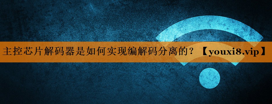 主控芯片解码器是如何实现编解码分离的？