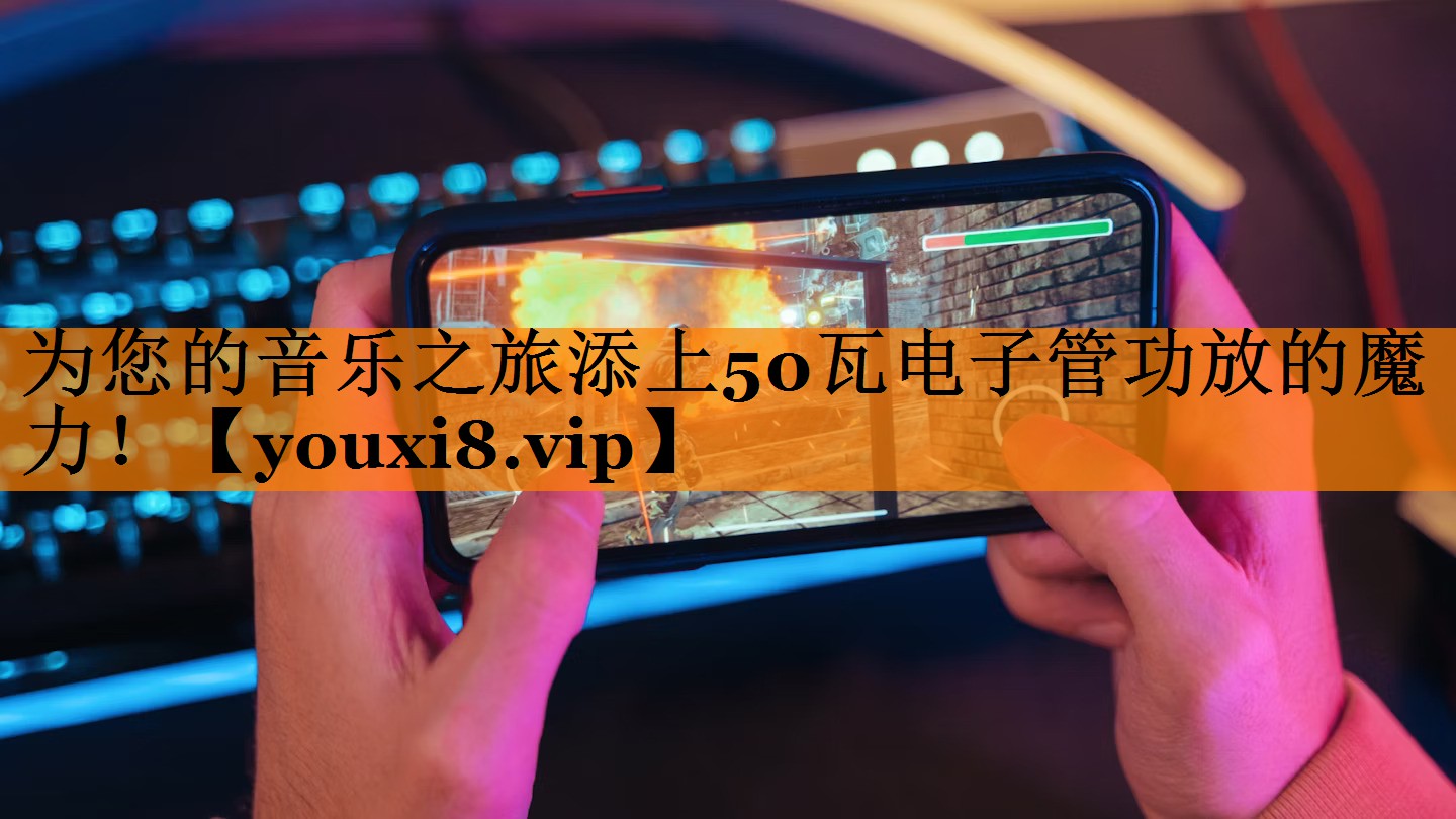 为您的音乐之旅添上50瓦电子管功放的魔力！