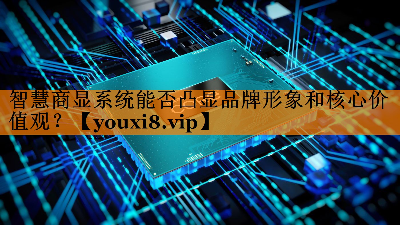 智慧商显系统能否凸显品牌形象和核心价值观？