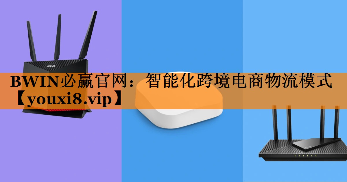 BWIN必赢官网:智能化跨境电商物流模式 BWIN必赢官网:智能化跨境电商物流模式