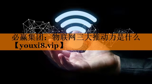 必赢集团:物联网三大推动力是什么 必赢集团:物联网三大推动力是什么