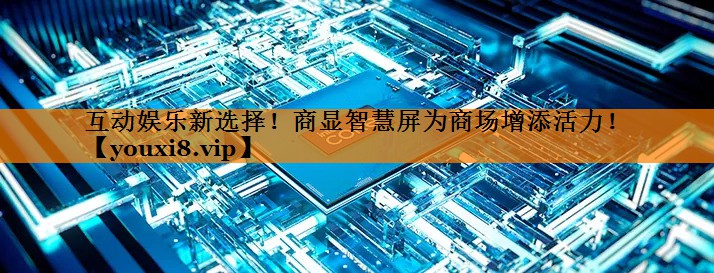 互动娱乐新选择!商显智慧屏为商场增添活力! 互动娱乐新选择!商显智慧屏为商场增添活力!