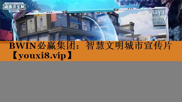 BWIN必赢集团:智慧文明城市宣传片 BWIN必赢集团:智慧文明城市宣传片
