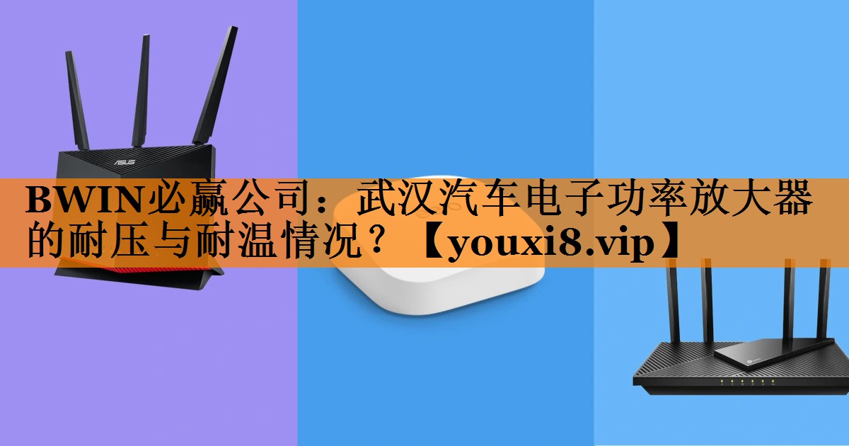 BWIN必赢公司:武汉汽车电子功率放大器的耐压与耐温情况? BWIN必赢公司:武汉汽车电子功率放大器的耐压与耐温情况?