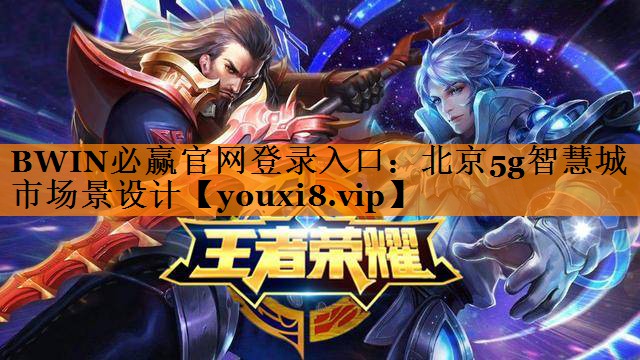 BWIN必赢官网登录入口:北京5g智慧城市场景设计 BWIN必赢官网登录入口:北京5g智慧城市场景设计
