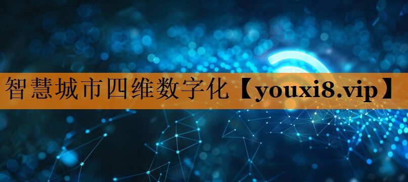 智慧城市四维数字化 智慧城市四维数字化