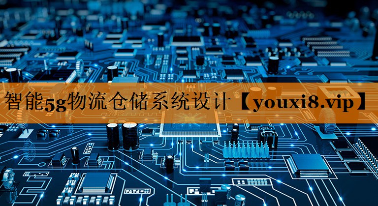 智能5g物流仓储系统设计 智能5g物流仓储系统设计