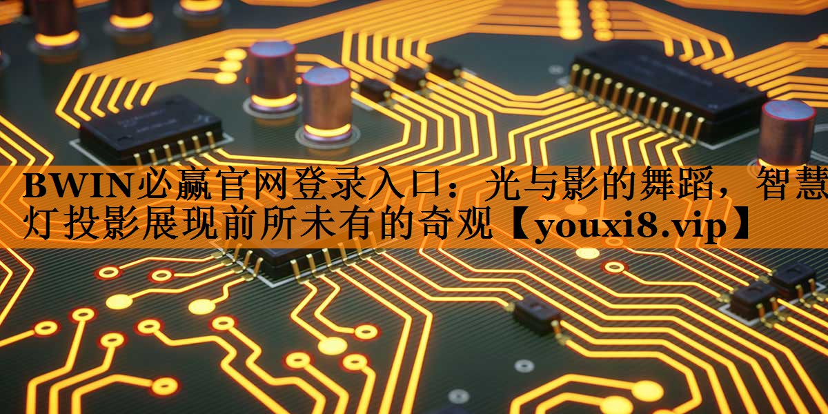 BWIN必赢官网登录入口:光与影的舞蹈,智慧灯投影展现前所未有的奇观 BWIN必赢官网登录入口:光与影的舞蹈,智慧灯投影展现前所未有的奇观
