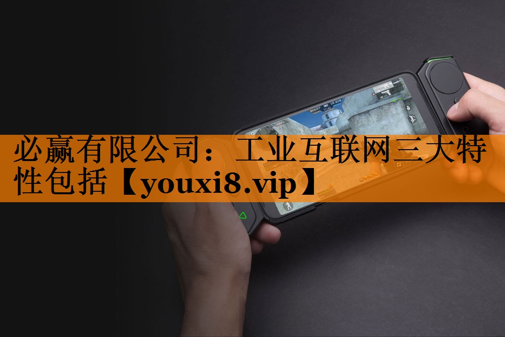 <strong>必赢有限公司:工业互联网三大特性包括</strong> <strong>必赢有限公司:工业互联网三大特性包括</strong>