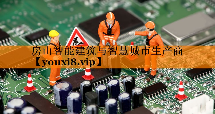 <strong>房山智能建筑与智慧城市生产商</strong> <strong>房山智能建筑与智慧城市生产商</strong>