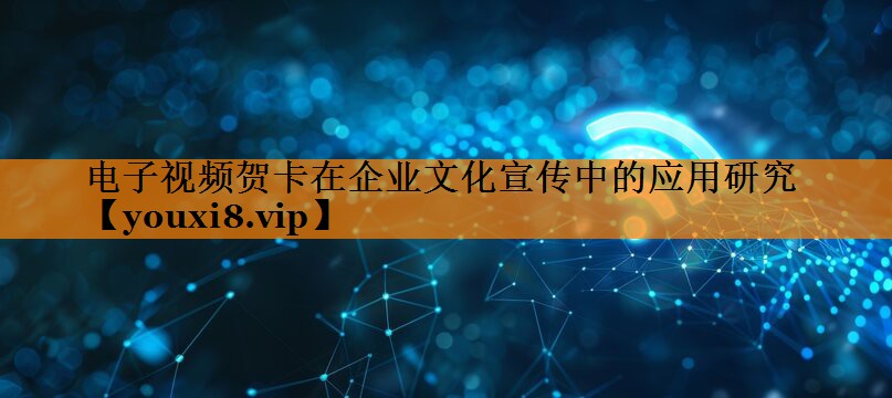 <strong>电子视频贺卡在企业文化宣传中的应用研究</strong> <strong>电子视频贺卡在企业文化宣传中的应用研究</strong>