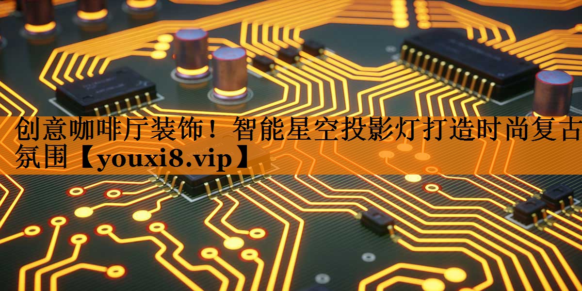 创意咖啡厅装饰！智能星空投影灯打造时尚复古氛围
