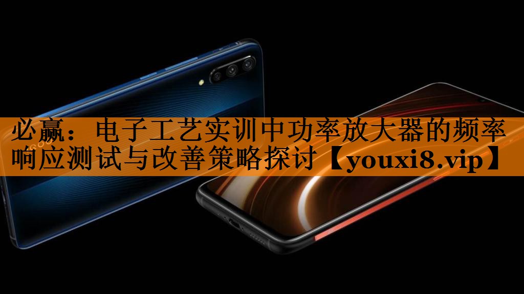 必赢：电子工艺实训中功率放大器的频率响应测试与改善策略探讨