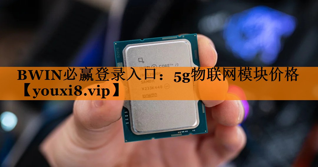 BWIN必赢登录入口：5g物联网模块价格