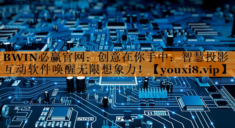 创意在你手中:智慧投影互动软件唤醒无限想象力! 创意在你手中:智慧投影互动软件唤醒无限想象力!
