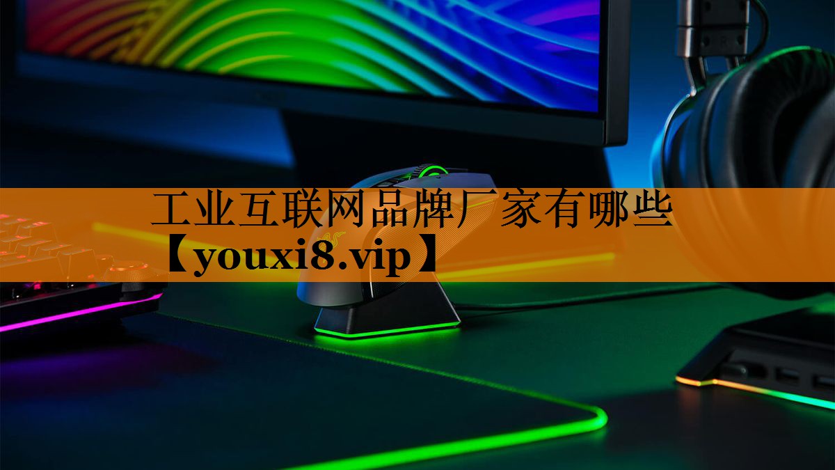工业互联网品牌厂家有哪些 工业互联网品牌厂家有哪些