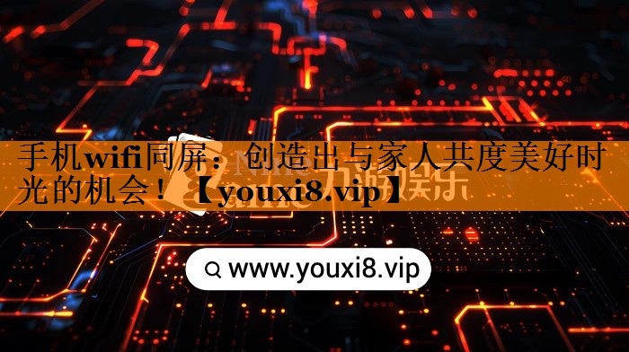 手机wifi同屏:创造出与家人共度美好时光的机会! 手机wifi同屏:创造出与家人共度美好时光的机会!